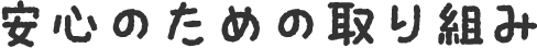 安心のための取り組み