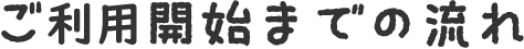 ご利用開始までの流れ